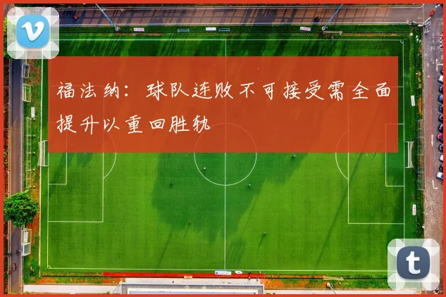 福法纳：球队连败不可接受需全面提升以重回胜轨