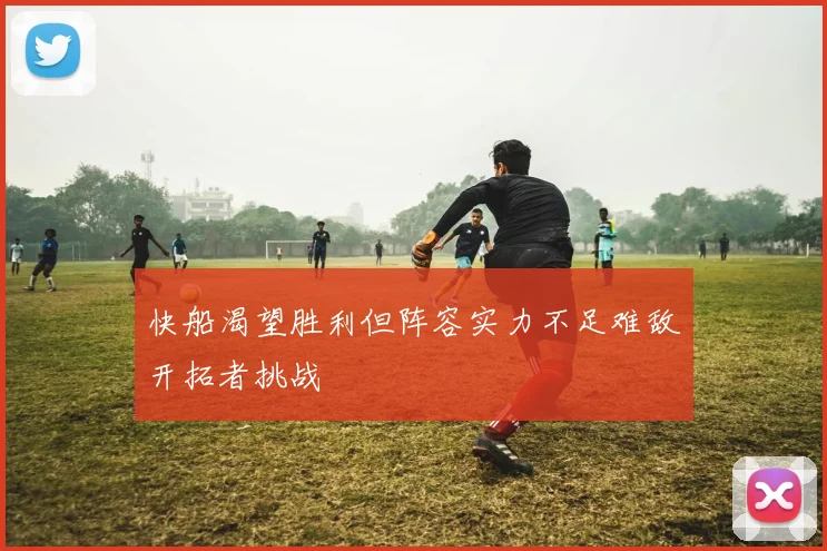 快船渴望胜利但阵容实力不足难敌开拓者挑战