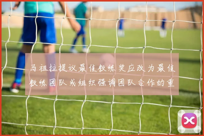 马祖拉提议最佳教练奖应改为最佳教练团队或组织强调团队合作的重要性