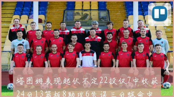 塔图姆表现起伏不定22投仅7中收获24分13篮板8助攻6失误三分球命中率低迷