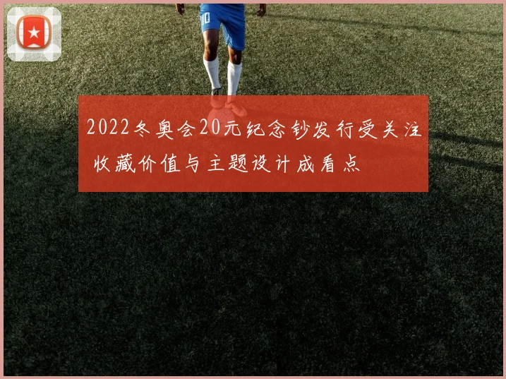 2022冬奥会20元纪念钞发行受关注 收藏价值与主题设计成看点