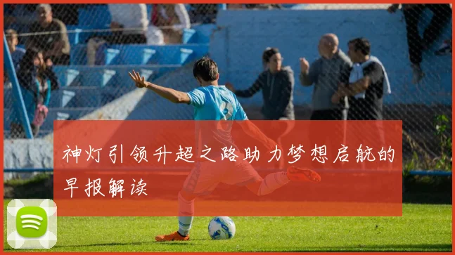 神灯引领升超之路助力梦想启航的早报解读