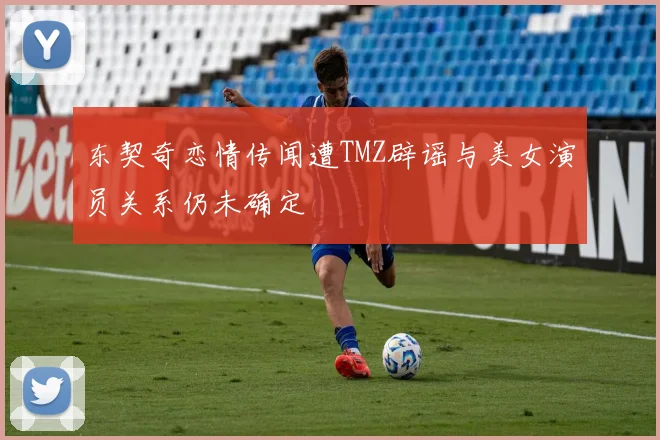 东契奇恋情传闻遭TMZ辟谣与美女演员关系仍未确定