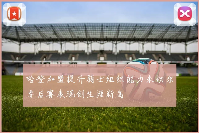 哈登加盟提升骑士组织能力米切尔季后赛表现创生涯新高
