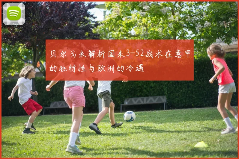 贝尔戈米解析国米3-52战术在意甲的独特性与欧洲的冷遇