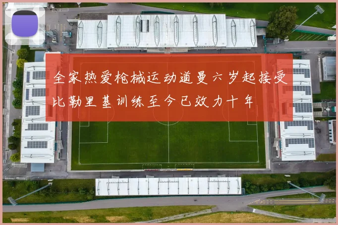全家热爱枪械运动道曼六岁起接受比勒里基训练至今已效力十年