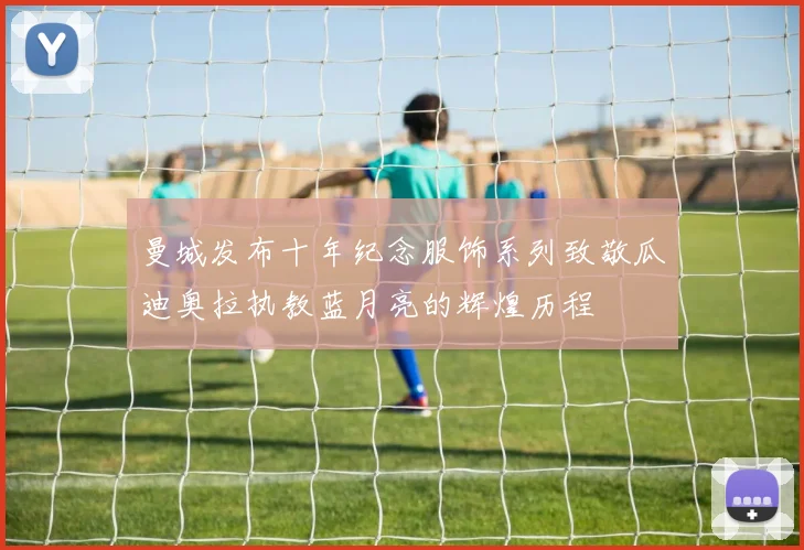 曼城发布十年纪念服饰系列致敬瓜迪奥拉执教蓝月亮的辉煌历程